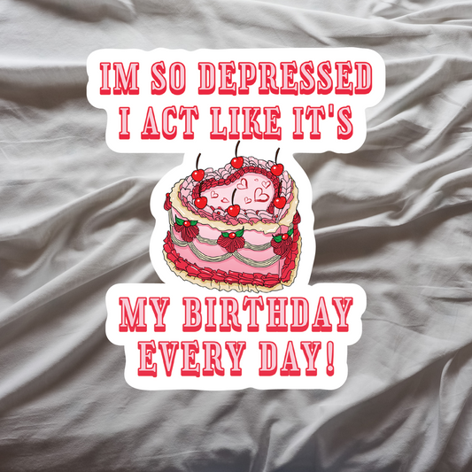 "I'm So Depressed I Act Like It's My Birthday Every Day" Sticker